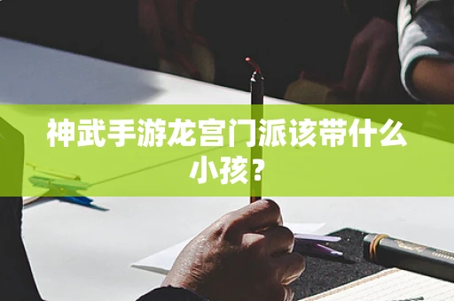 神武手游龙宫门派该带什么小孩？