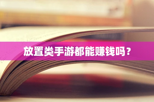 放置类手游都能赚钱吗？