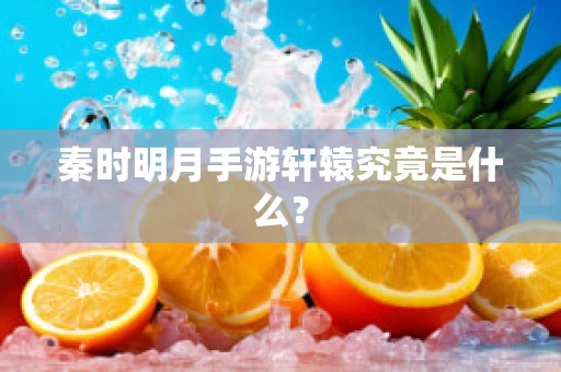 秦时明月手游轩辕究竟是什么？