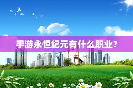 手游永恒纪元有什么职业？