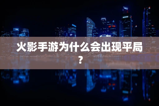 火影手游为什么会出现平局？