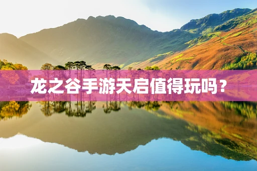 龙之谷手游天启值得玩吗？
