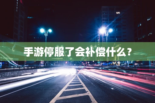 手游停服了会补偿什么？