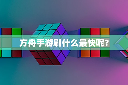 方舟手游刷什么最快呢？
