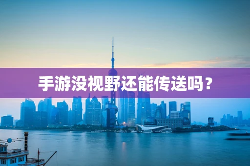 手游没视野还能传送吗？