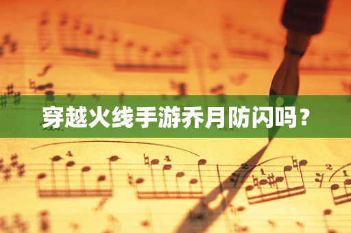 穿越火线手游乔月防闪吗？