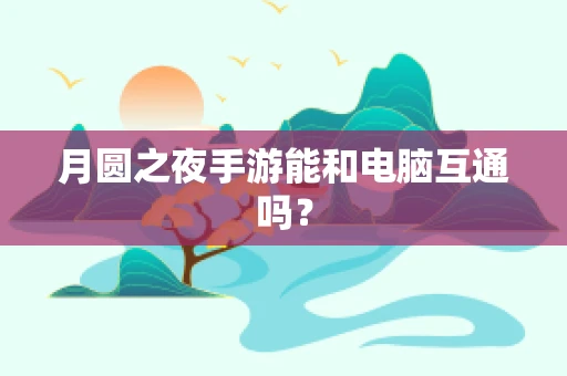 月圆之夜手游能和电脑互通吗？