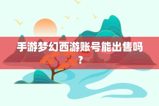 手游梦幻西游账号能出售吗？