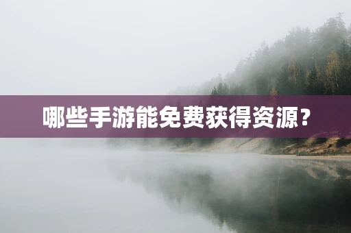 哪些手游能免费获得资源？