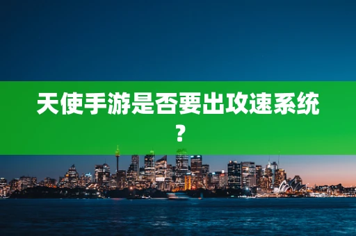 天使手游是否要出攻速系统？