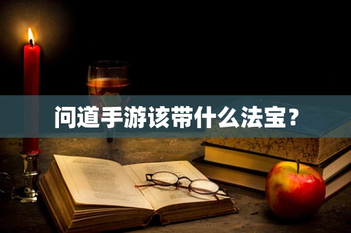 问道手游该带什么法宝？