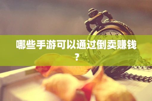 哪些手游可以通过倒卖赚钱？