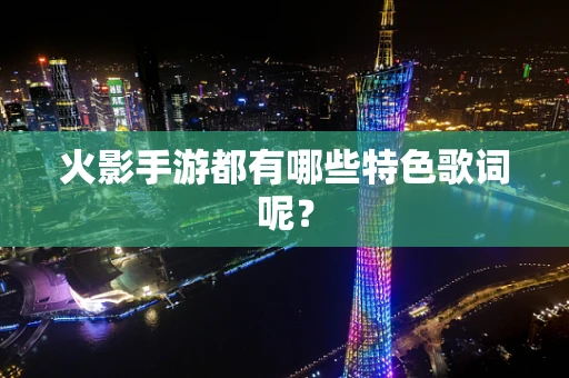 火影手游都有哪些特色歌词呢？