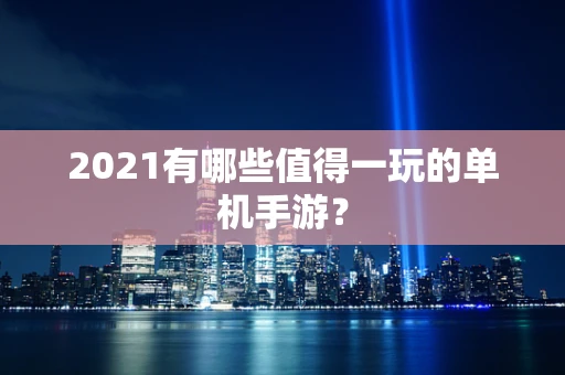 2021有哪些值得一玩的单机手游？
