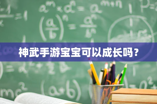 神武手游宝宝可以成长吗？
