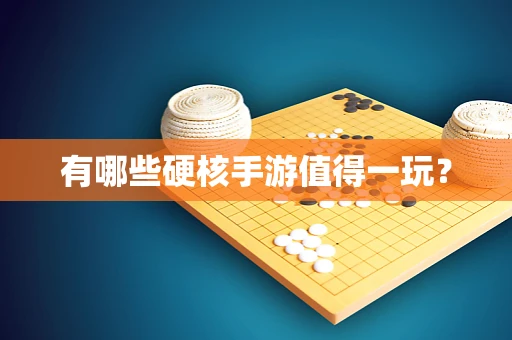 有哪些硬核手游值得一玩？