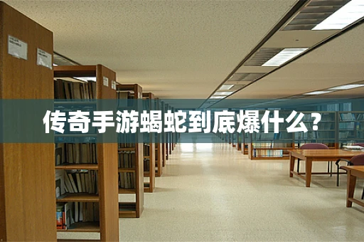 传奇手游蝎蛇到底爆什么？