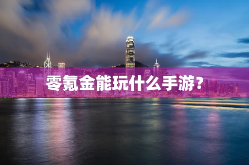 零氪金能玩什么手游？