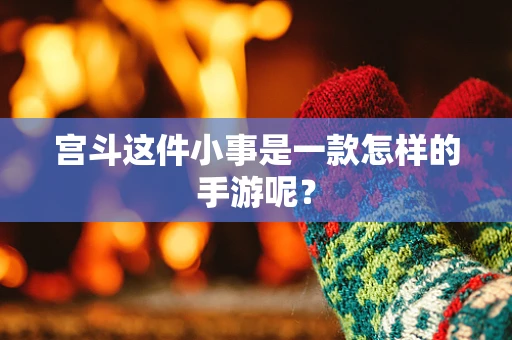 宫斗这件小事是一款怎样的手游呢？