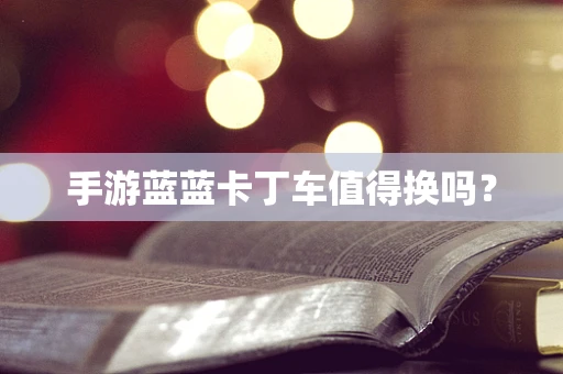 手游蓝蓝卡丁车值得换吗？
