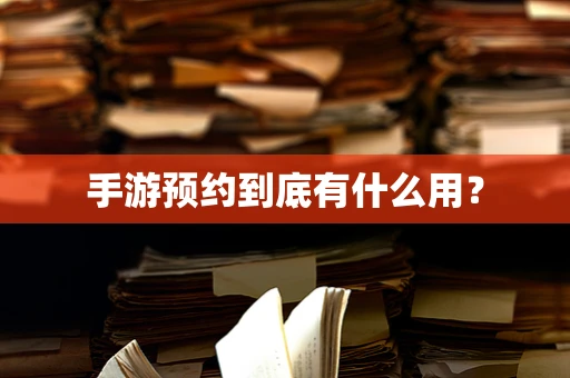 手游预约到底有什么用？