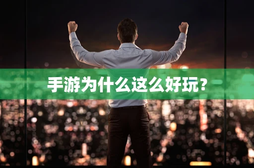 手游为什么这么好玩？