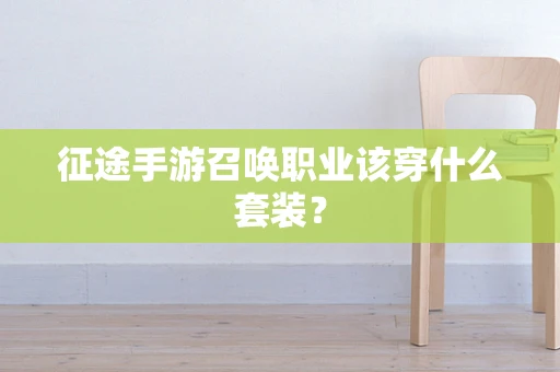 征途手游召唤职业该穿什么套装？