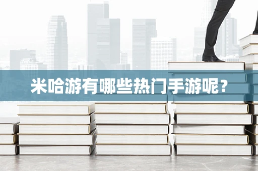米哈游有哪些热门手游呢？