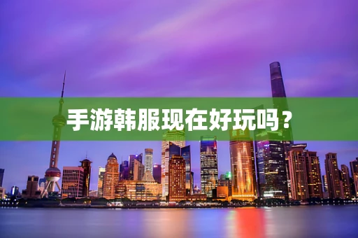 手游韩服现在好玩吗？
