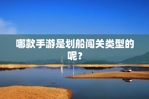 哪款手游是划船闯关类型的呢？