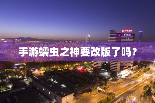 手游蠕虫之神要改版了吗？