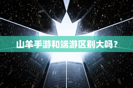山羊手游和端游区别大吗？