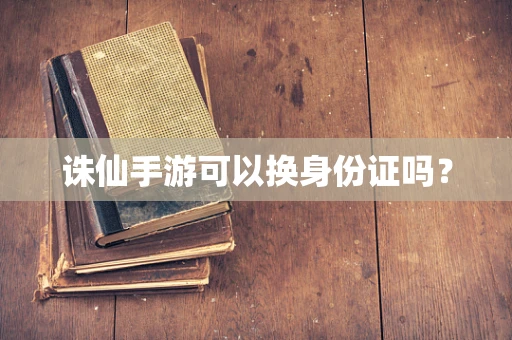 诛仙手游可以换身份证吗？