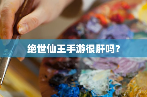 绝世仙王手游很肝吗？