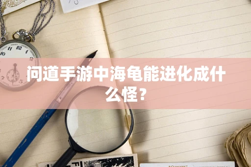 问道手游中海龟能进化成什么怪？