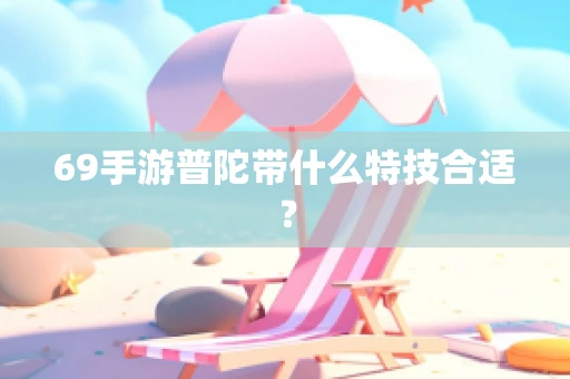 69手游普陀带什么特技合适？