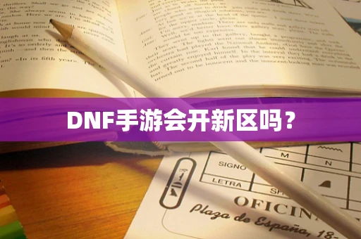 DNF手游会开新区吗？