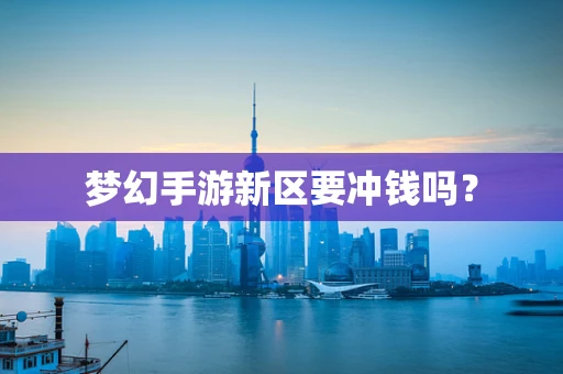 梦幻手游新区要冲钱吗？