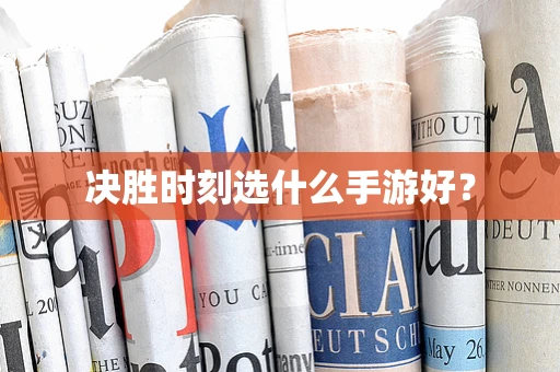 决胜时刻选什么手游好？