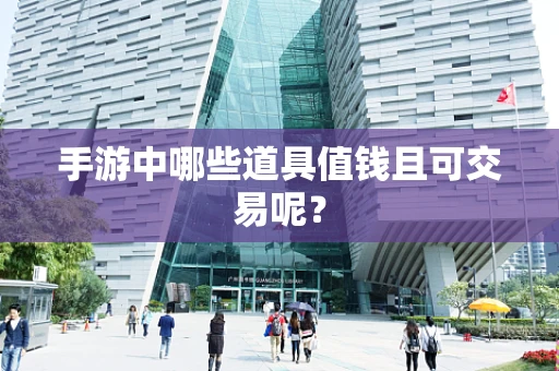 手游中哪些道具值钱且可交易呢？