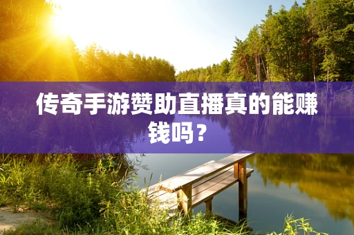 传奇手游赞助直播真的能赚钱吗？