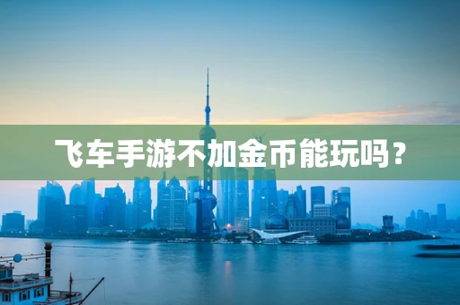 飞车手游不加金币能玩吗？
