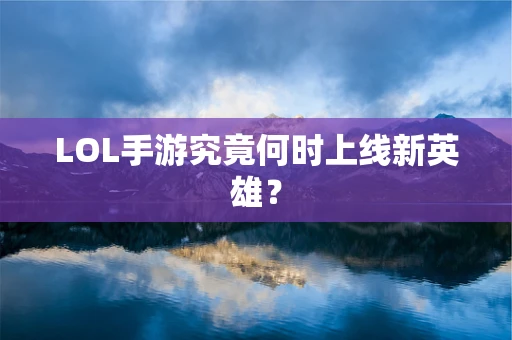 LOL手游究竟何时上线新英雄？