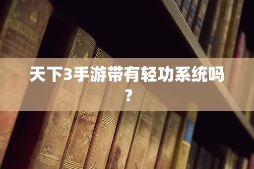 天下3手游带有轻功系统吗？