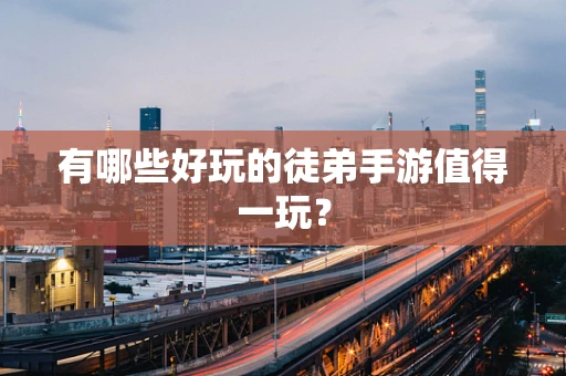 有哪些好玩的徒弟手游值得一玩？