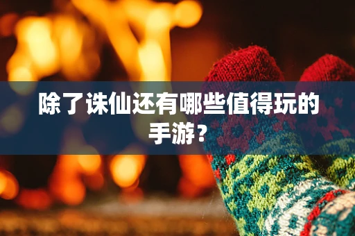 除了诛仙还有哪些值得玩的手游？