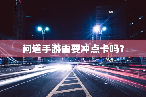 问道手游需要冲点卡吗？