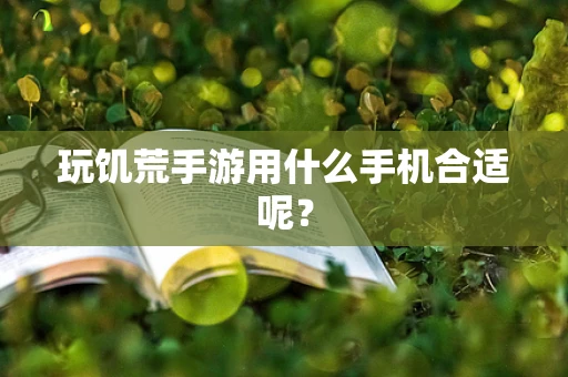 玩饥荒手游用什么手机合适呢？