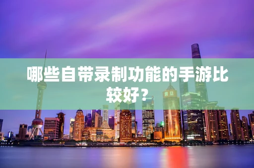 哪些自带录制功能的手游比较好？