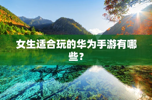 女生适合玩的华为手游有哪些？